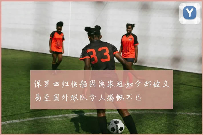 保罗回归快船因离家近如今却被交易至国外球队令人感慨不已
