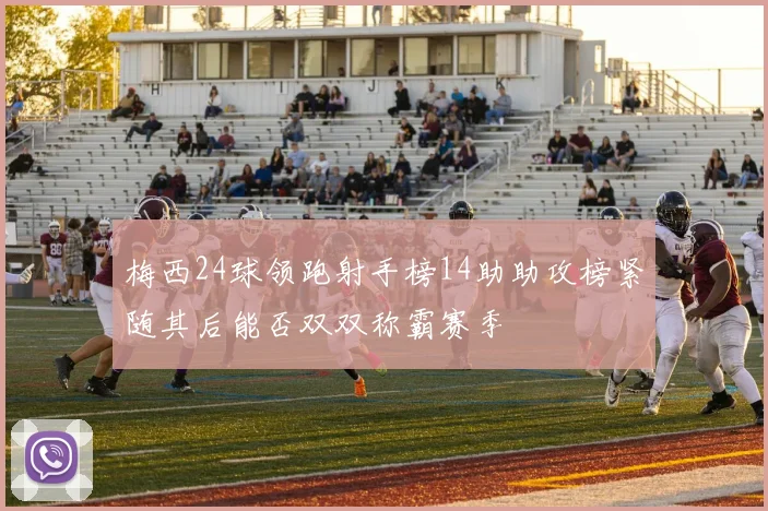 梅西24球领跑射手榜14助助攻榜紧随其后能否双双称霸赛季