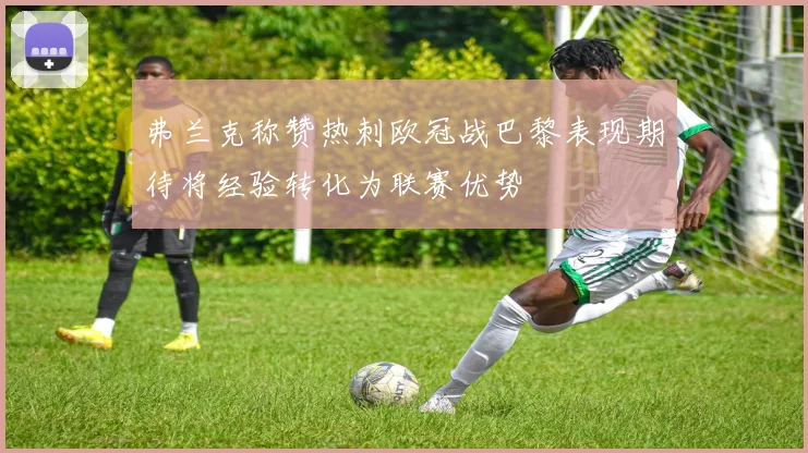 弗兰克称赞热刺欧冠战巴黎表现期待将经验转化为联赛优势