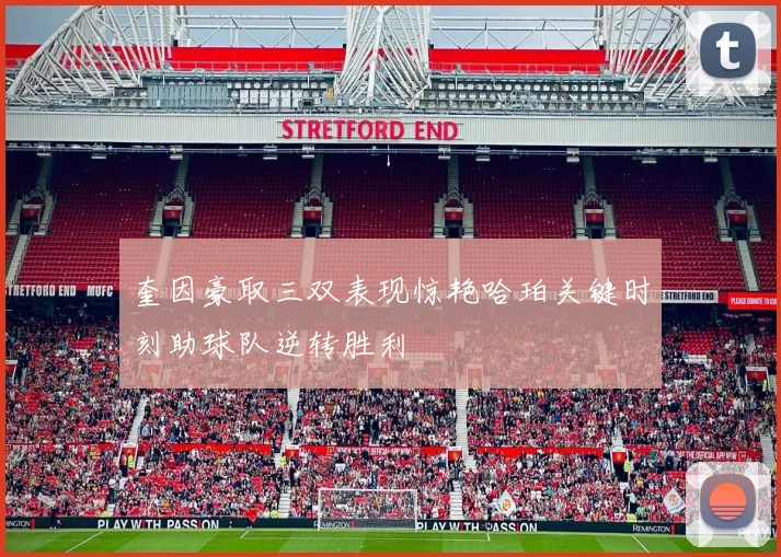 奎因豪取三双表现惊艳哈珀关键时刻助球队逆转胜利