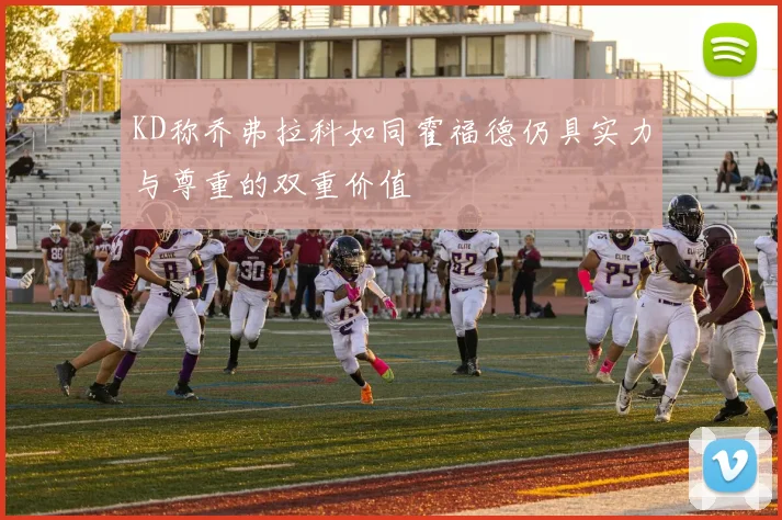 KD称乔弗拉科如同霍福德仍具实力与尊重的双重价值