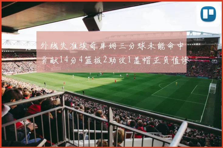 外线失准埃奇库姆三分球未能命中贡献14分4篮板2助攻1盖帽正负值惨淡29