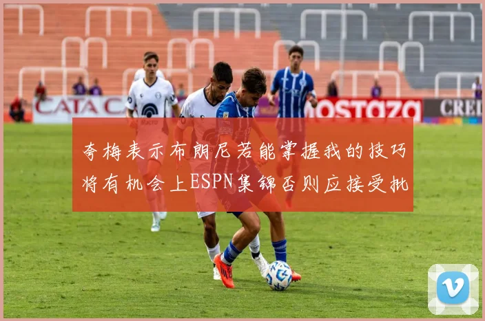 夸梅表示布朗尼若能掌握我的技巧将有机会上ESPN集锦否则应接受批评