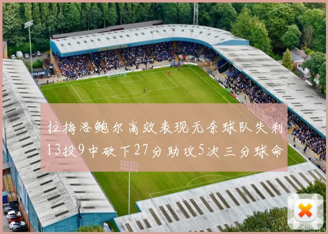 拉梅洛鲍尔高效表现无奈球队失利13投9中砍下27分助攻5次三分球命中率惊人