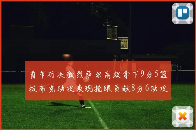 首节对决激烈萨尔高效拿下9分5篮板布克助攻表现抢眼贡献8分6助攻