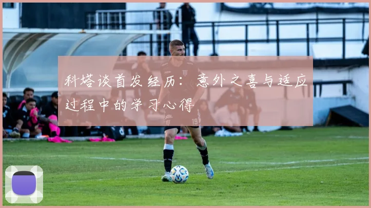 科塔谈首发经历：意外之喜与适应过程中的学习心得