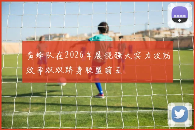 黄蜂队在2026年展现强大实力攻防效率双双跻身联盟前五