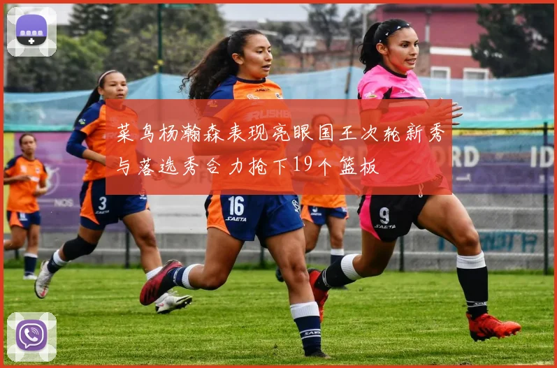 菜鸟杨瀚森表现亮眼国王次轮新秀与落选秀合力抢下19个篮板