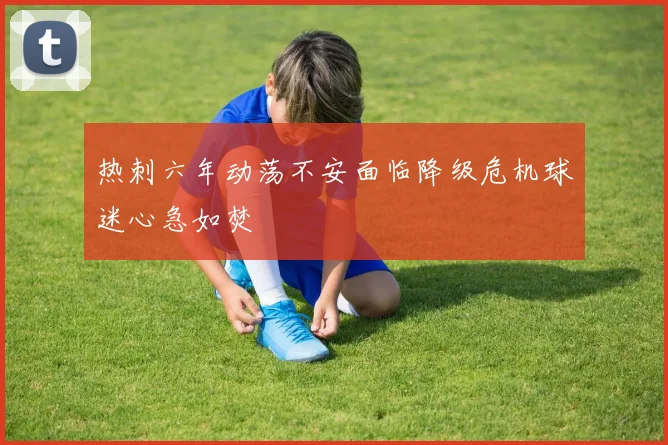 热刺六年动荡不安面临降级危机球迷心急如焚