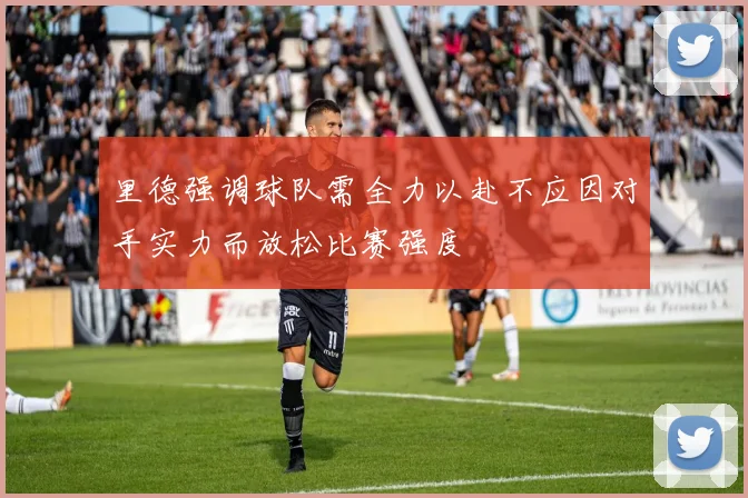 里德强调球队需全力以赴不应因对手实力而放松比赛强度